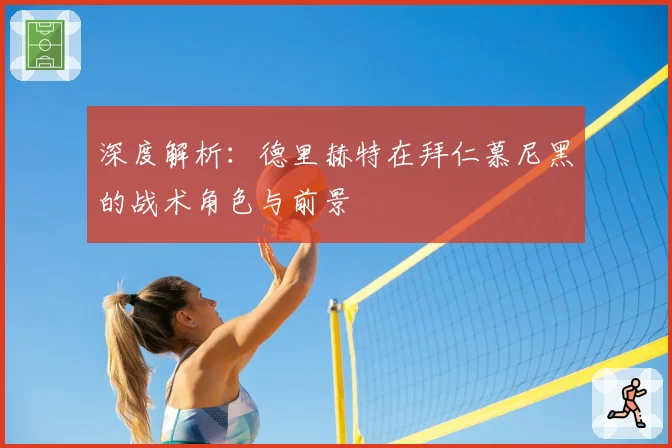 深度解析：德里赫特在拜仁慕尼黑的战术角色与前景