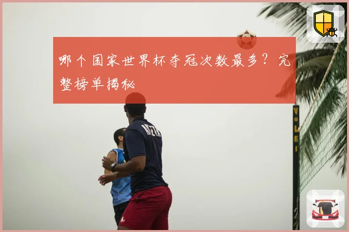 哪个国家世界杯夺冠次数最多？完整榜单揭秘