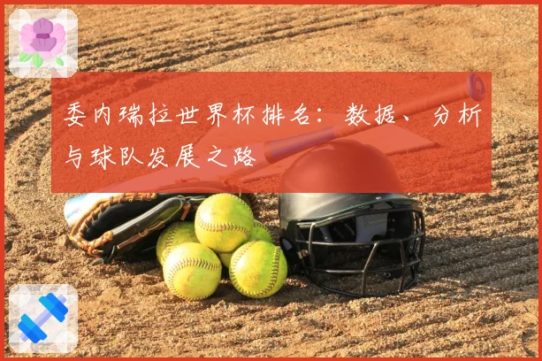 委内瑞拉世界杯排名:数据、分析与球队发展之路