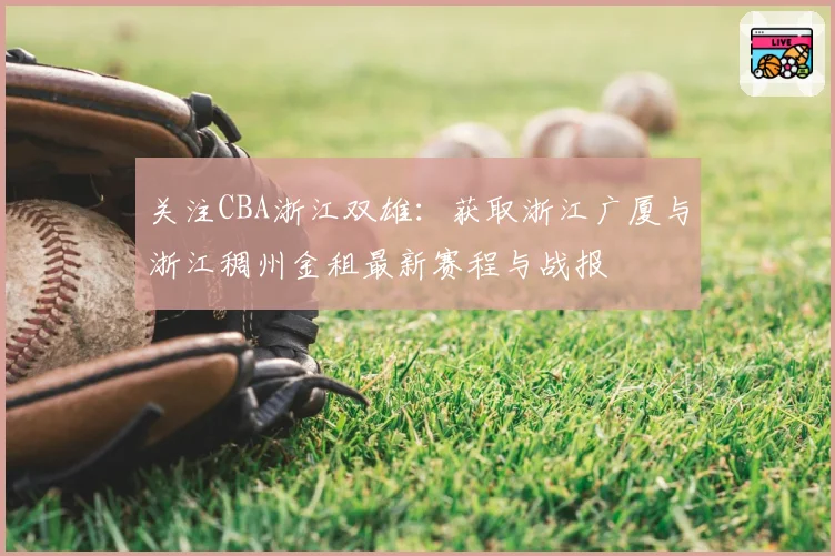 关注CBA浙江双雄:获取浙江广厦与浙江稠州金租最新赛程与战报