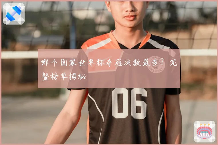哪个国家世界杯夺冠次数最多?完整榜单揭秘