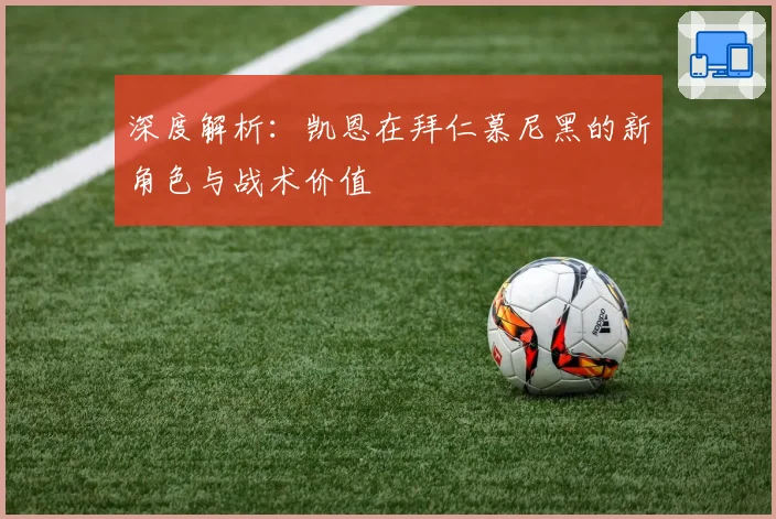 深度解析:凯恩在拜仁慕尼黑的新角色与战术价值